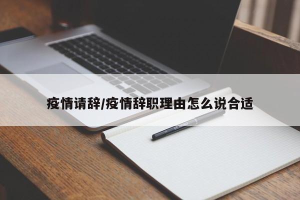 疫情请辞/疫情辞职理由怎么说合适