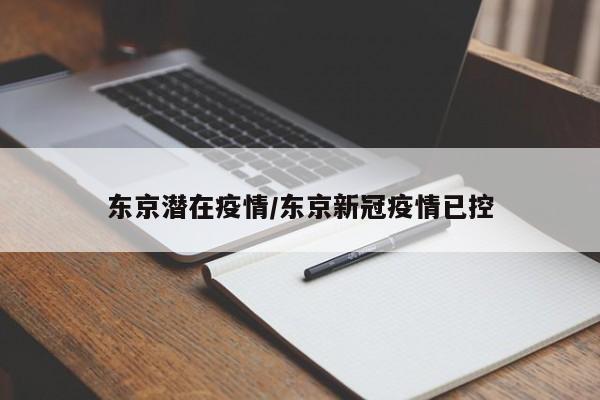 东京潜在疫情/东京新冠疫情已控