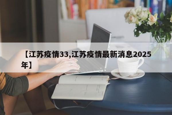 【江苏疫情33,江苏疫情最新消息2025年】