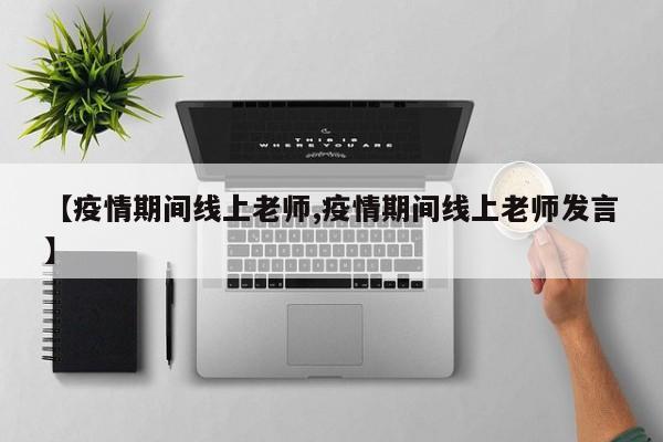 【疫情期间线上老师,疫情期间线上老师发言】