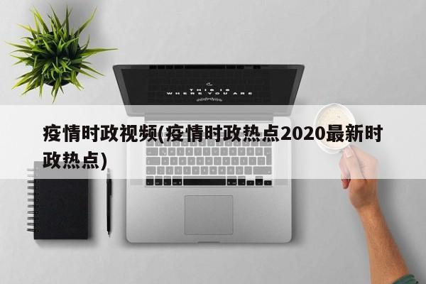 疫情时政视频(疫情时政热点2020最新时政热点)