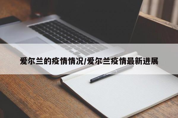 爱尔兰的疫情情况/爱尔兰疫情最新进展